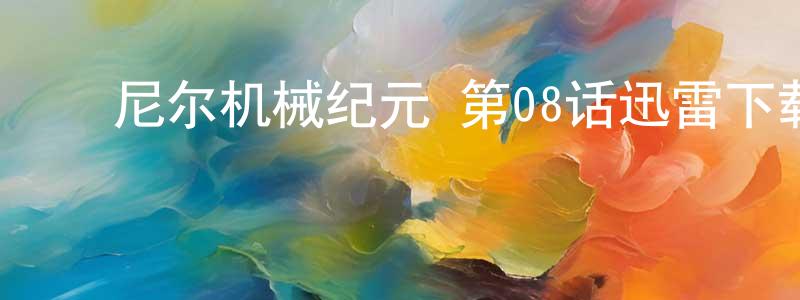 ﻿陈婉晴发布﻿尼尔机械纪元 第08话迅雷下载_电影天堂